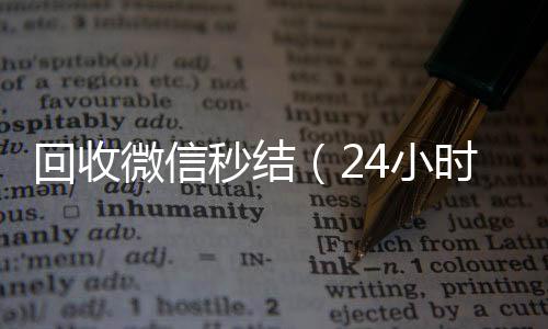回收微信秒结（回收vx号24小时在线回收微信秒结）