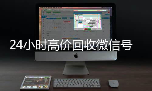 24小时高价回收微24小时收vx秒结信号秒结平台（回收微信号秒结算）